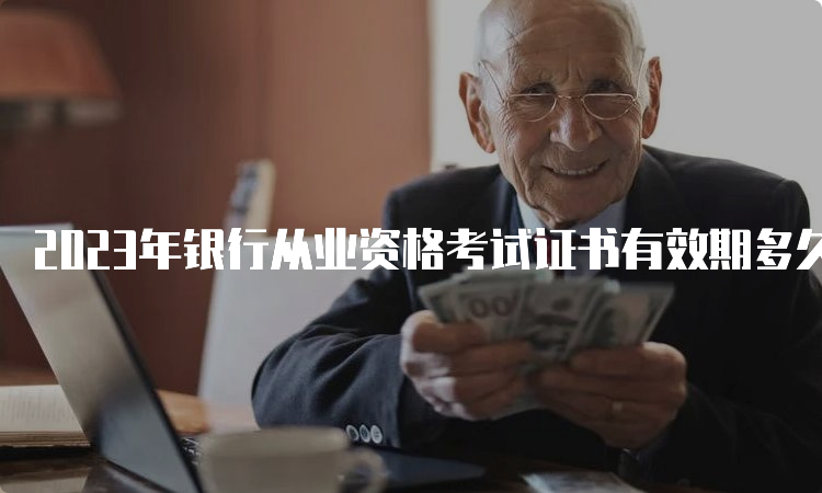 2023年银行从业资格考试证书有效期多久