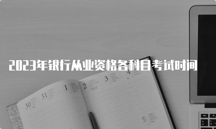 2023年银行从业资格各科目考试时间