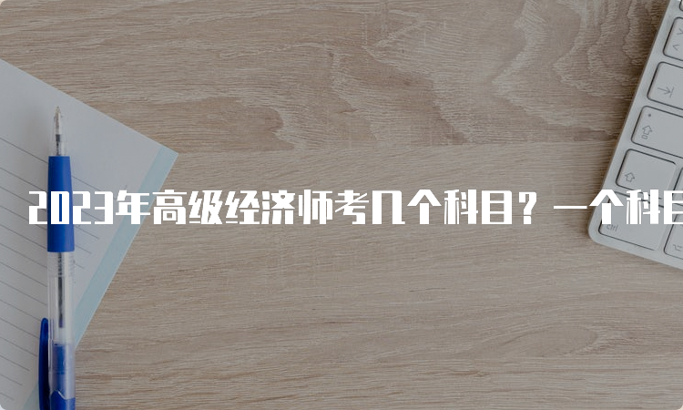 2023年高级经济师考几个科目？一个科目为《高级经济实务》