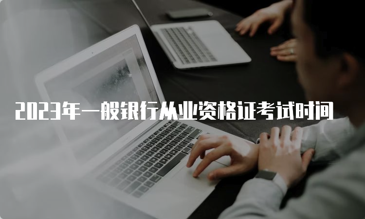 2023年一般银行从业资格证考试时间