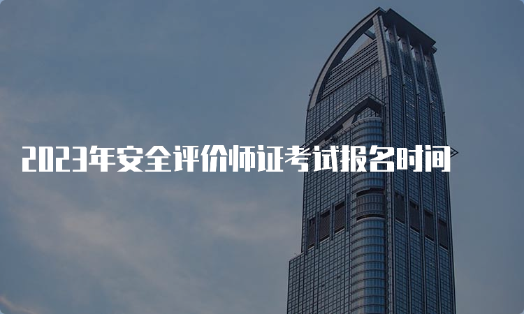 2023年安全评价师证考试报名时间