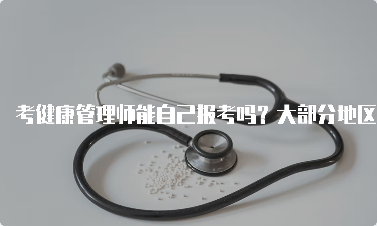 考健康管理师能自己报考吗？大部分地区不能自己报考