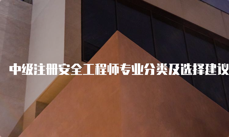 中级注册安全工程师专业分类及选择建议