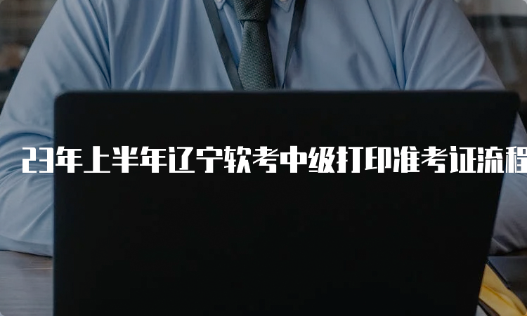 23年上半年辽宁软考中级打印准考证流程