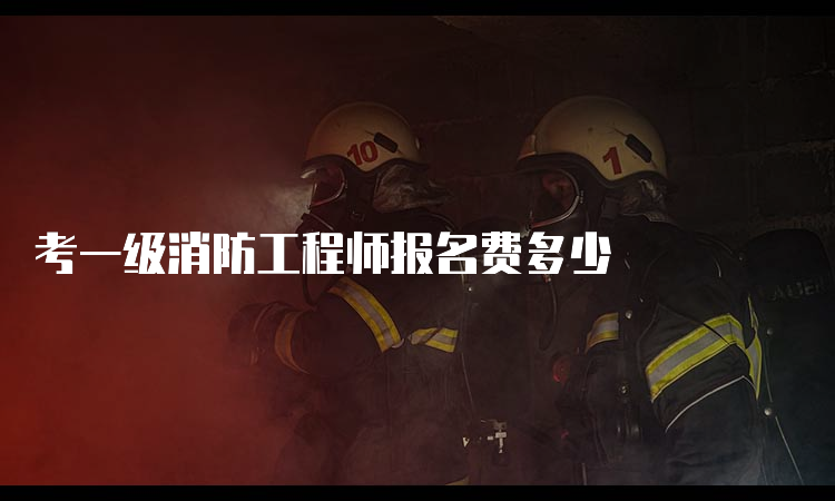 考一级消防工程师报名费多少