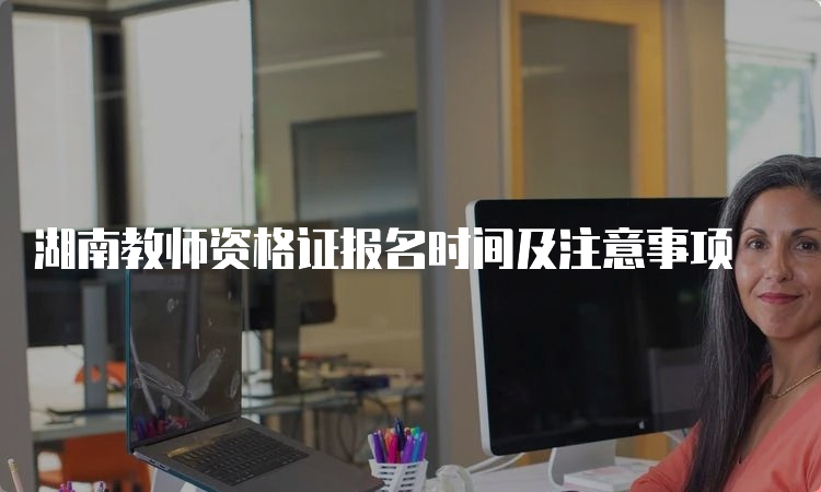 湖南教师资格证报名时间及注意事项