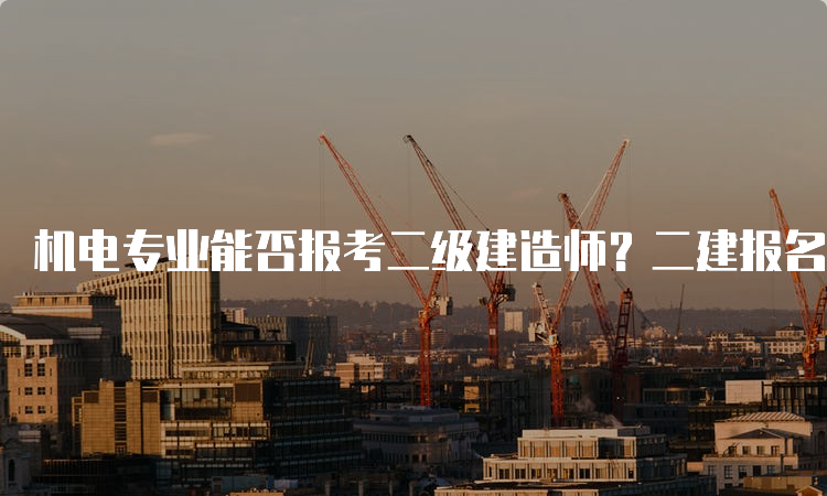 机电专业能否报考二级建造师？二建报名条件详解