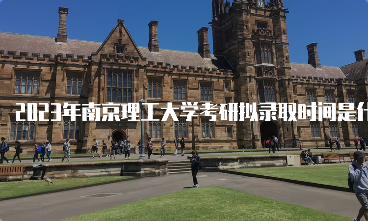 2023年南京理工大学考研拟录取时间是什么时候呢？复试后一个月