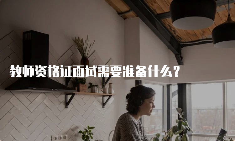 教师资格证面试需要准备什么？