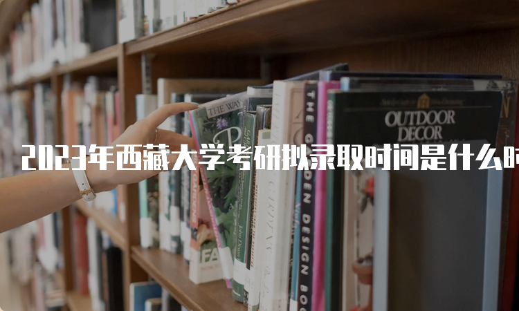 2023年西藏大学考研拟录取时间是什么时候呢？复试后一个月