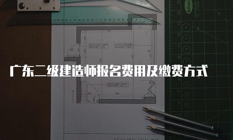 广东二级建造师报名费用及缴费方式