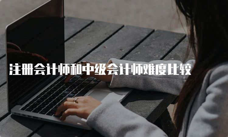 注册会计师和中级会计师难度比较