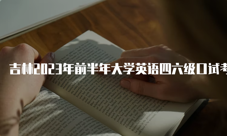 吉林2023年前半年大学英语四六级口试考试时间：5月20日至21日