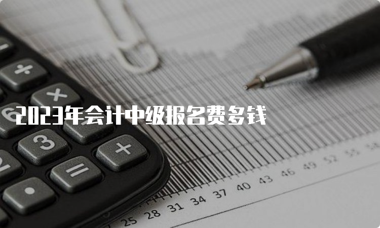 2023年会计中级报名费多钱