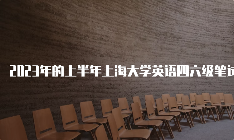 2023年的上半年上海大学英语四六级笔试考试时间：6月17日