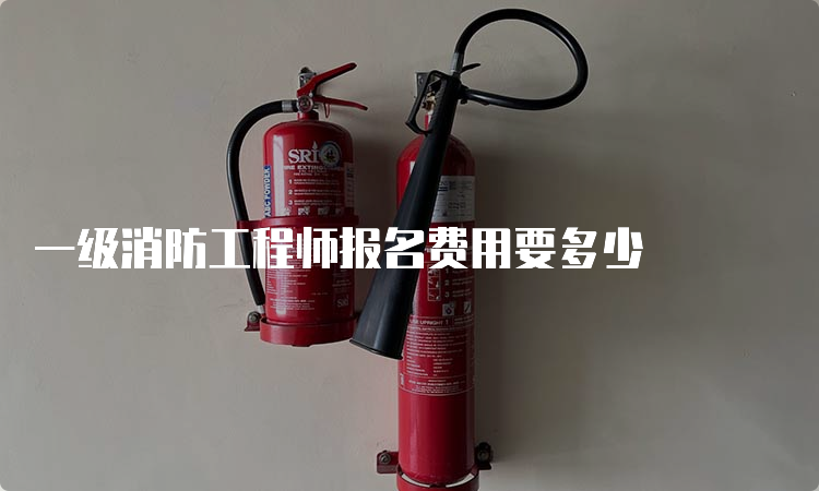 一级消防工程师报名费用要多少