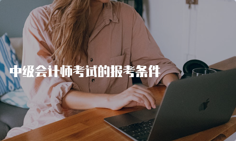 中级会计师考试的报考条件