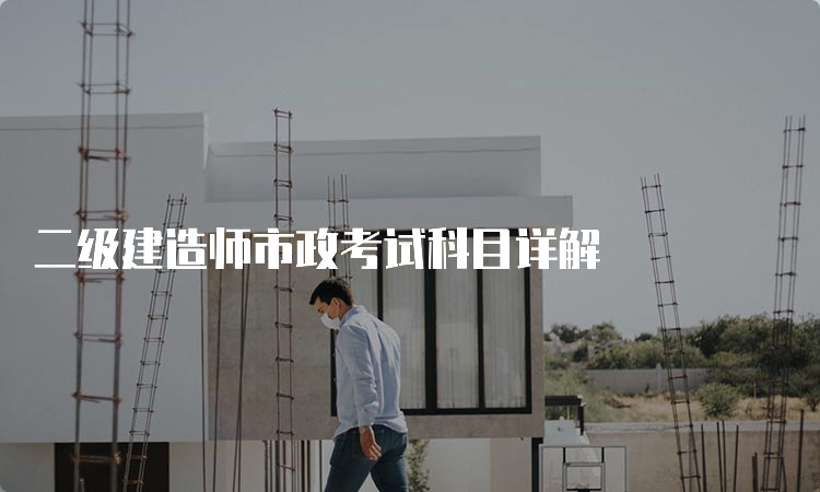 二级建造师市政考试科目详解