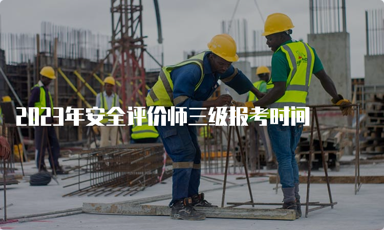 2023年安全评价师三级报考时间