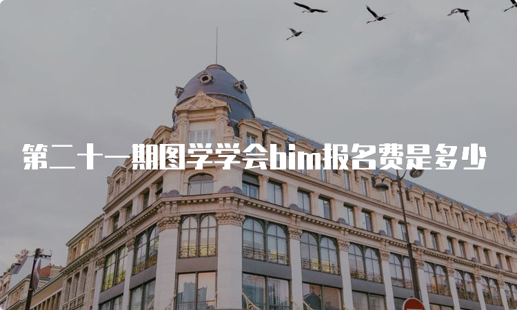 第二十一期图学学会bim报名费是多少