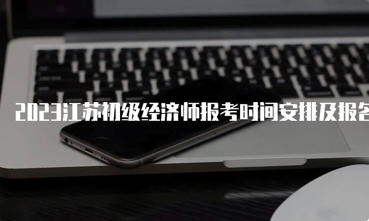 2023江苏初级经济师报考时间安排及报名流程