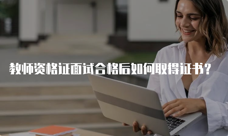 教师资格证面试合格后如何取得证书？