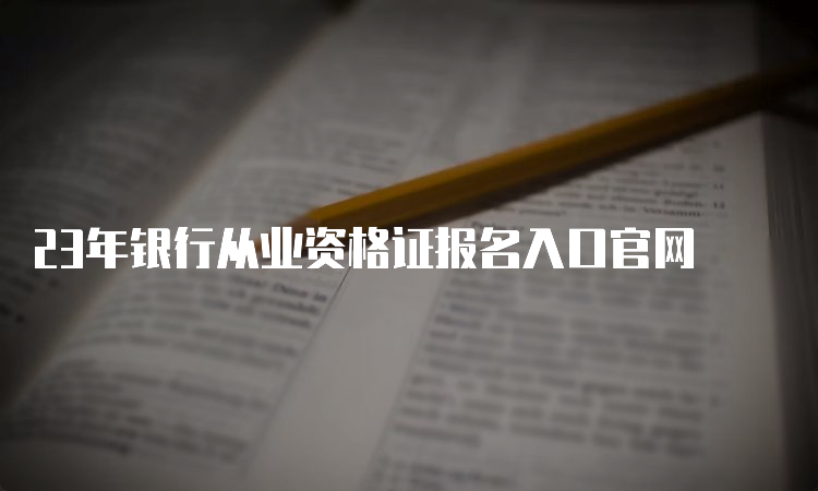 23年银行从业资格证报名入口官网