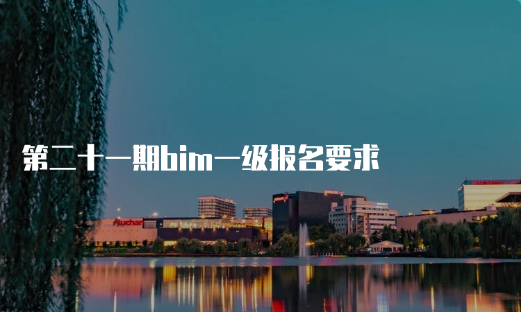 第二十一期bim一级报名要求