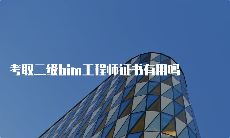 考取二级bim工程师证书有用吗