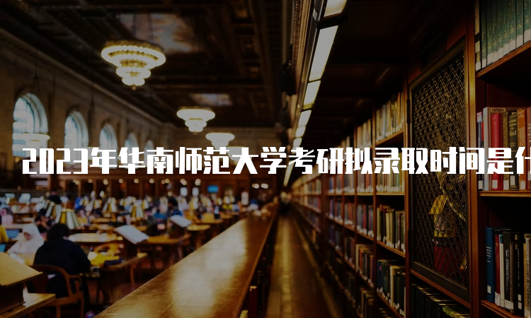 2023年华南师范大学考研拟录取时间是什么时候呢？复试后一个月