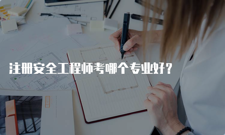 注册安全工程师考哪个专业好？