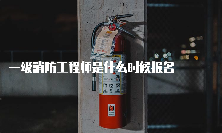 一级消防工程师是什么时候报名