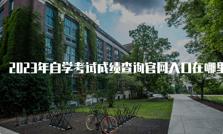 2023年自学考试成绩查询官网入口在哪里呢