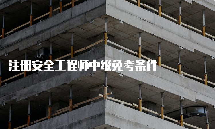 注册安全工程师中级免考条件