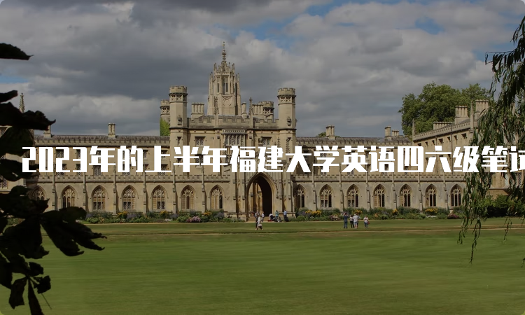 2023年的上半年福建大学英语四六级笔试考试时间：6月17日