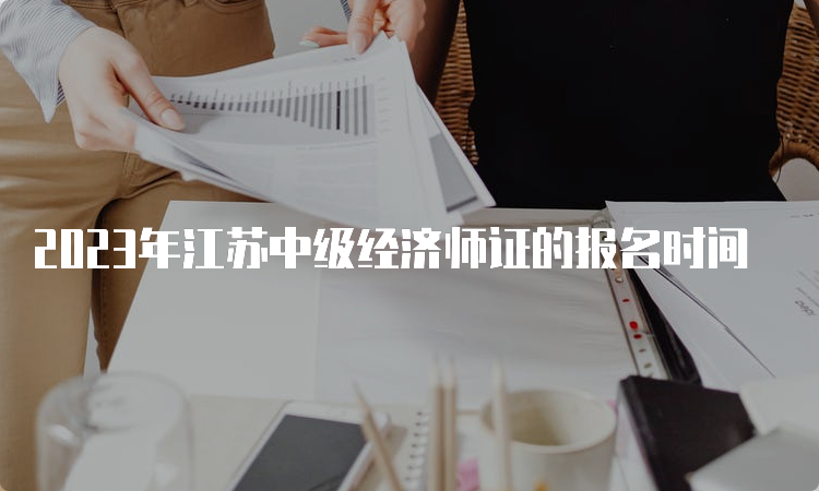 2023年江苏中级经济师证的报名时间