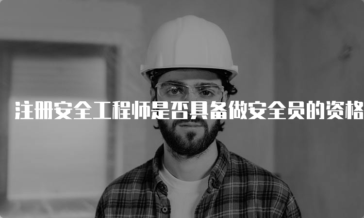 注册安全工程师是否具备做安全员的资格？