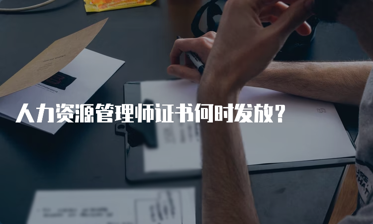 人力资源管理师证书何时发放？