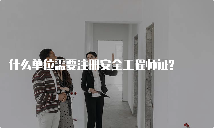 什么单位需要注册安全工程师证?