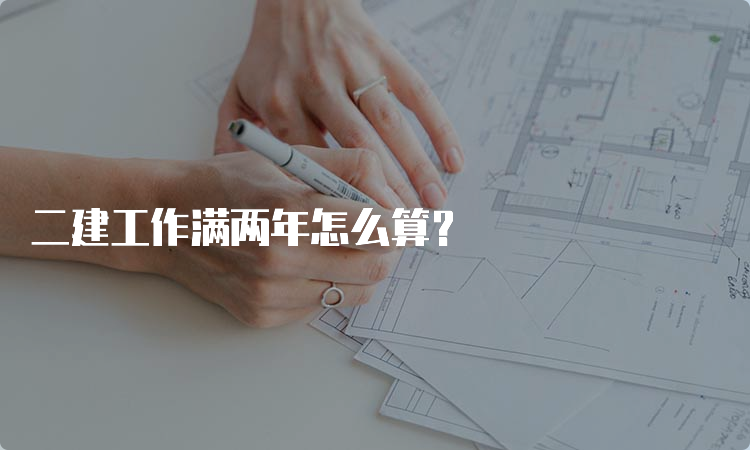 二建工作满两年怎么算？