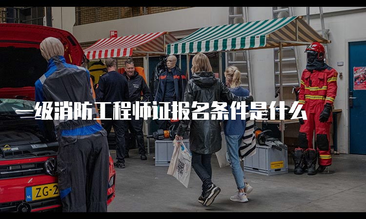 一级消防工程师证报名条件是什么