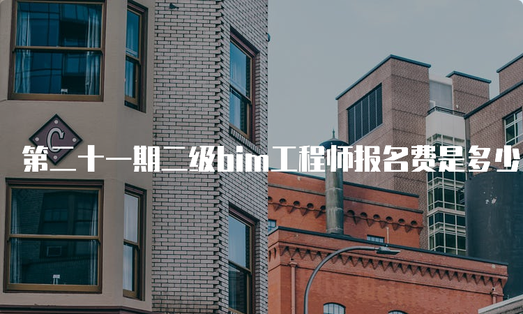 第二十一期二级bim工程师报名费是多少