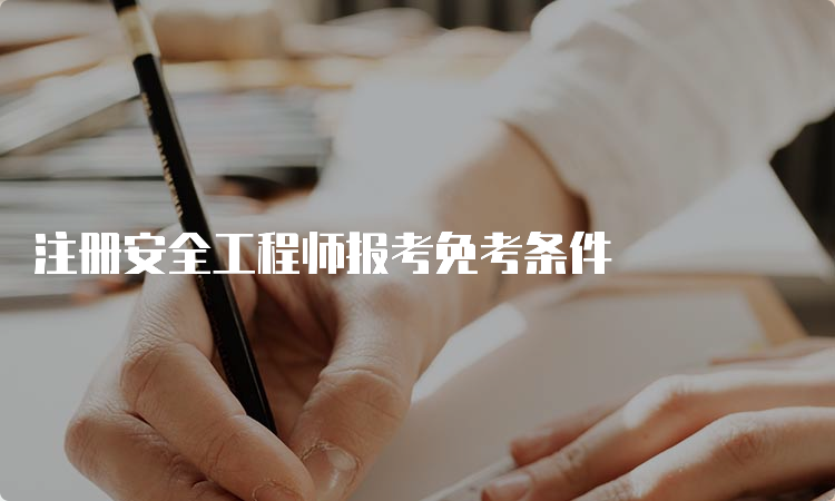 注册安全工程师报考免考条件