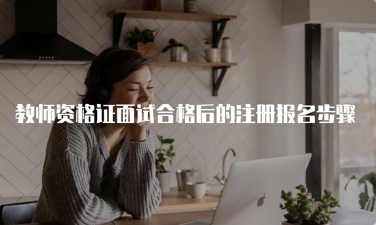 教师资格证面试合格后的注册报名步骤