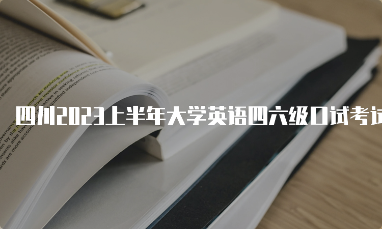 四川2023上半年大学英语四六级口试考试时间：5月20日-21日