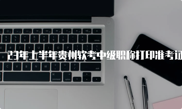 23年上半年贵州软考中级职称打印准考证流程