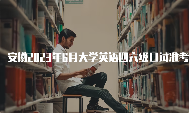 安徽2023年6月大学英语四六级口试准考证打印时间：5月17日9时