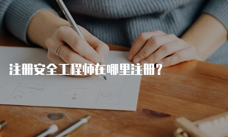 注册安全工程师在哪里注册？