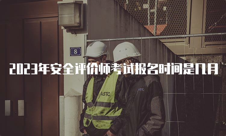 2023年安全评价师考试报名时间是几月