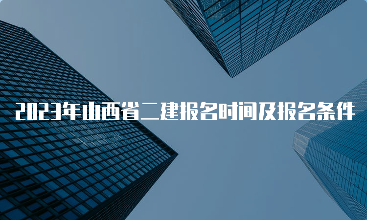 2023年山西省二建报名时间及报名条件